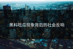 黑料吃瓜现象背后的社会反响