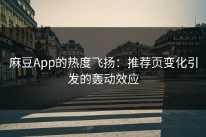 麻豆App的热度飞扬：推荐页变化引发的轰动效应