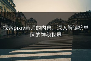 探索pixiv画师的内幕：深入解读榜单区的神秘世界
