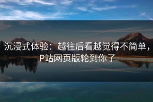 沉浸式体验：越往后看越觉得不简单，P站网页版轮到你了