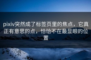 pixiv突然成了标签页里的焦点，它真正有意思的点，恰恰不在最显眼的位置
