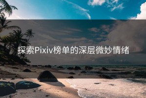 探索Pixiv榜单的深层微妙情绪