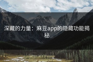 深藏的力量：麻豆app的隐藏功能揭秘