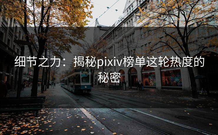 细节之力：揭秘pixiv榜单这轮热度的秘密