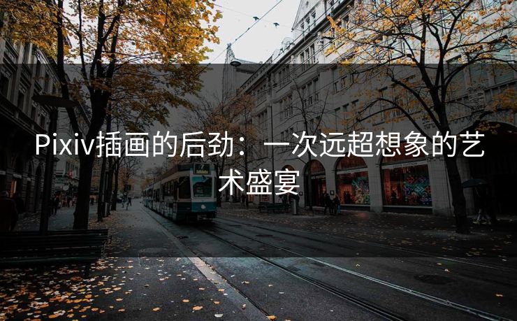 Pixiv插画的后劲：一次远超想象的艺术盛宴