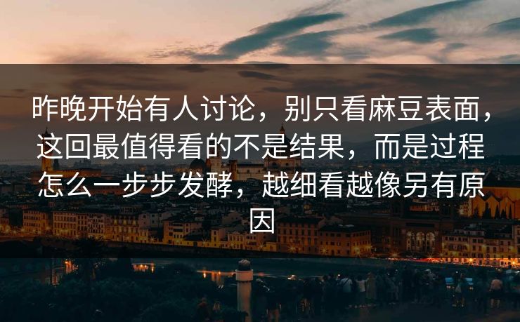 昨晚开始有人讨论，别只看麻豆表面，这回最值得看的不是结果，而是过程怎么一步步发酵，越细看越像另有原因