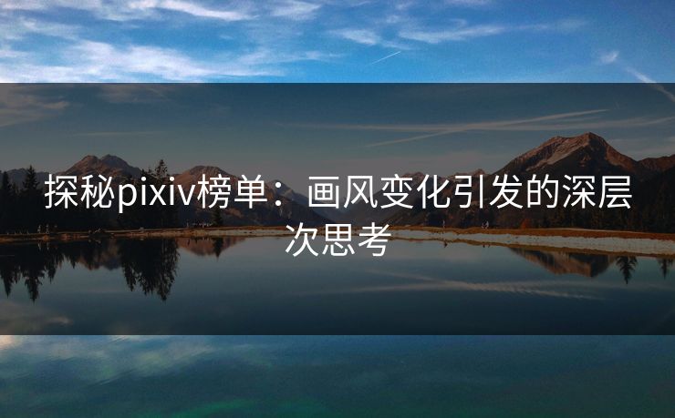 探秘pixiv榜单：画风变化引发的深层次思考