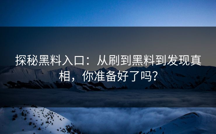 探秘黑料入口：从刷到黑料到发现真相，你准备好了吗？