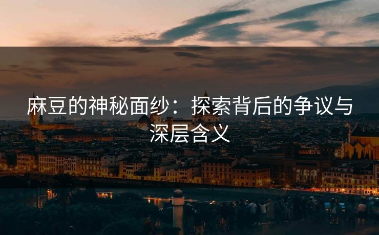 麻豆的神秘面纱：探索背后的争议与深层含义