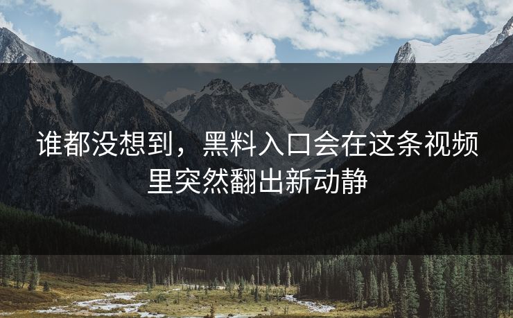 谁都没想到,黑料入口会在这条视频里突然翻出新动静 谁都没想到,黑料入口会在这条视频里突然翻出新动静