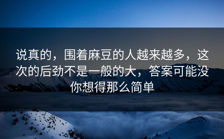 说真的，围着麻豆的人越来越多，这次的后劲不是一般的大，答案可能没你想得那么简单