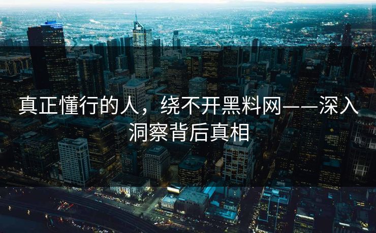 真正懂行的人，绕不开黑料网——深入洞察背后真相