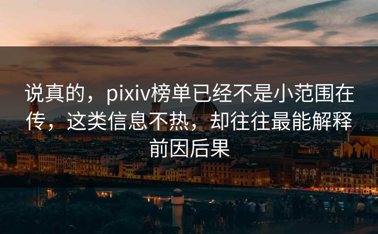 说真的，pixiv榜单已经不是小范围在传，这类信息不热，却往往最能解释前因后果