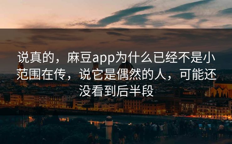 说真的，麻豆app为什么已经不是小范围在传，说它是偶然的人，可能还没看到后半段