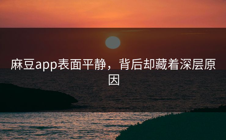 麻豆app表面平静，背后却藏着深层原因