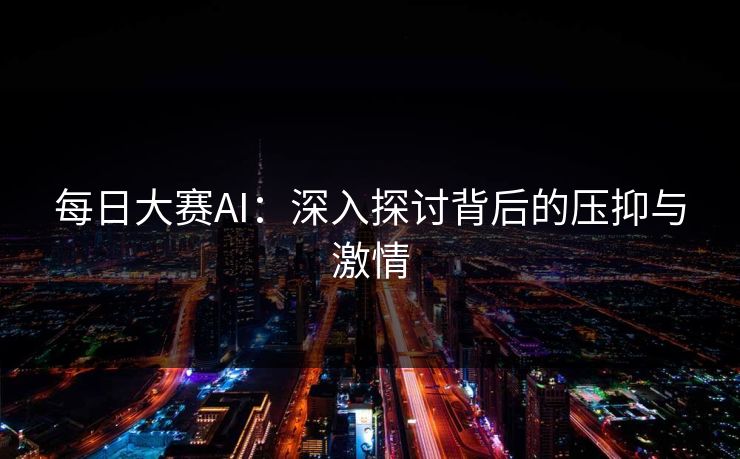 每日大赛AI：深入探讨背后的压抑与激情
