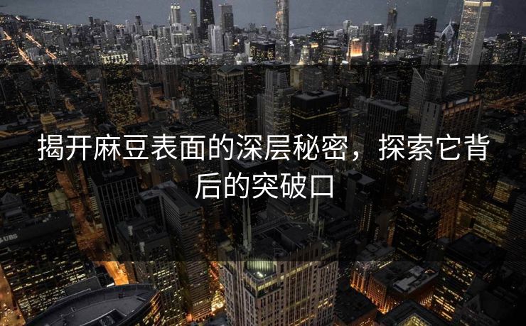 揭开麻豆表面的深层秘密，探索它背后的突破口