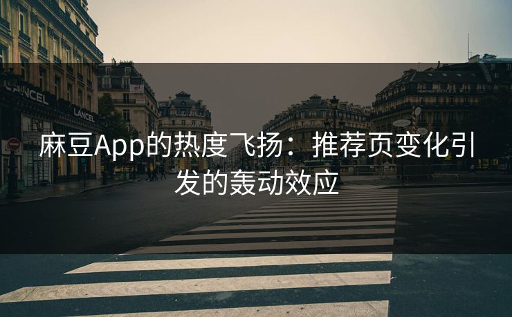 麻豆App的热度飞扬：推荐页变化引发的轰动效应