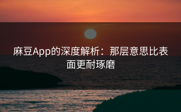 麻豆App的深度解析:那层意思比表面更耐琢磨 麻豆App的深度解析:那层意思比表面更耐琢磨