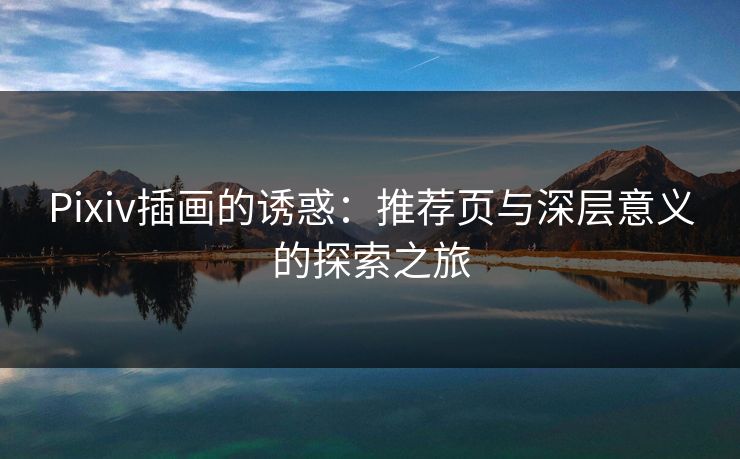 Pixiv插画的诱惑：推荐页与深层意义的探索之旅
