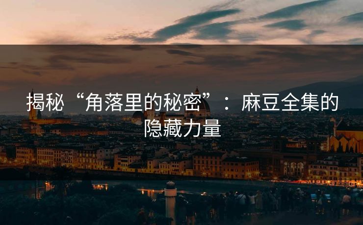 揭秘“角落里的秘密”:麻豆全集的隐藏力量 揭秘“角落里的秘密”:麻豆全集的隐藏力量