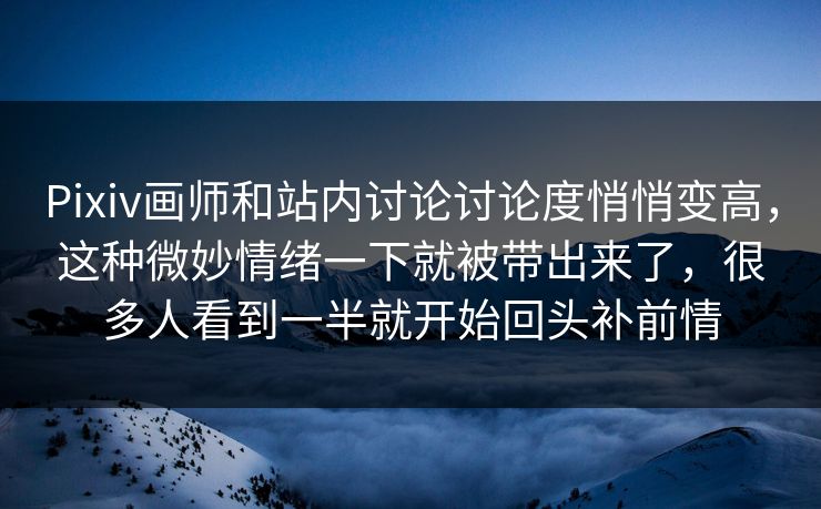 Pixiv画师和站内讨论讨论度悄悄变高,这种微妙情绪一下就被带出来了,很多人看到一半就开始回头补前情 Pixiv画师和站内讨论讨论度悄悄变高,这种微妙情绪一下就被带出来了,很多人看到一半就开始回头补前情